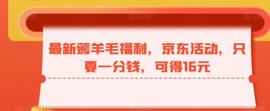 最新薅羊毛福利，京东活动，只要一分钱，可得16元-小鹏项目网