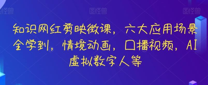 知识网红剪映微课，六大应用场景全学到，情境动画，囗播视频，AI虚拟数字人等-小鹏项目网