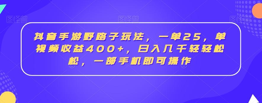 抖音手游野路子玩法，一单25，单视频收益400+，日入几千轻轻松松，一部手机即可操作【揭秘】-小鹏项目网