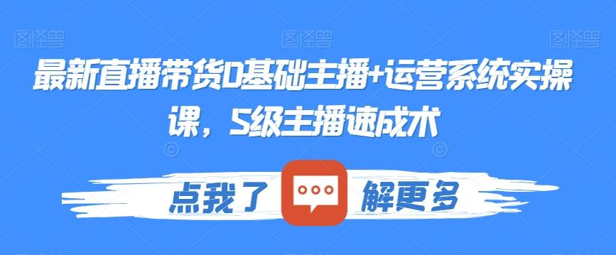 最新直播带货0基础主播+运营系统实操课，S级主播速成术-小鹏项目网