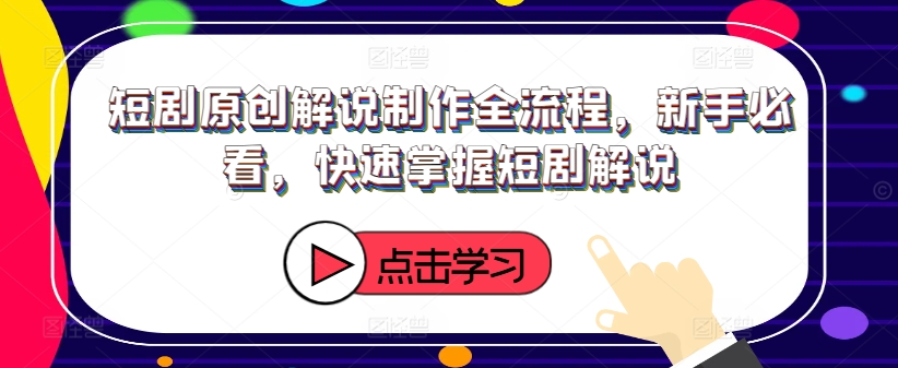 短剧原创解说制作全流程，新手必看，快速掌握短剧解说-小鹏项目网
