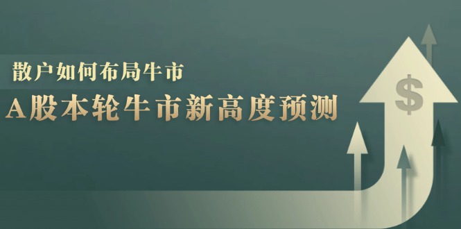 A股本轮牛市新高度预测：数据统计揭示最高点位，散户如何布局牛市？-小鹏项目网
