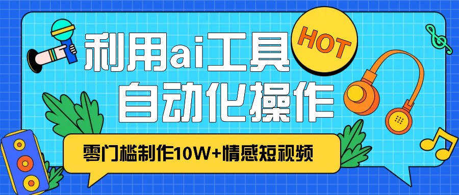 1分钟教你利用ai工具免费制作10W+情感视频,自动化批量操作,效率提升10倍！-小鹏项目网