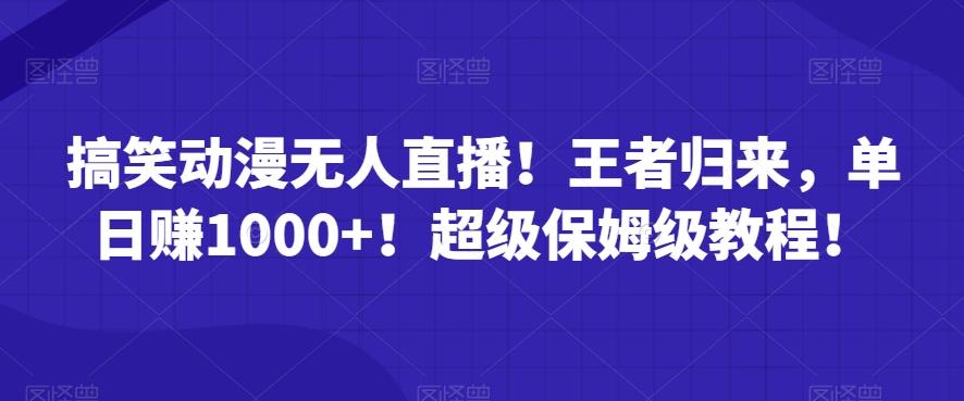 搞笑动漫无人直播！王者归来，单日赚1000+！超级保姆级教程！-小鹏项目网