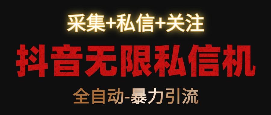 抖音无限私信机！采集+私信+关注，全自动暴力引流！-小鹏项目网