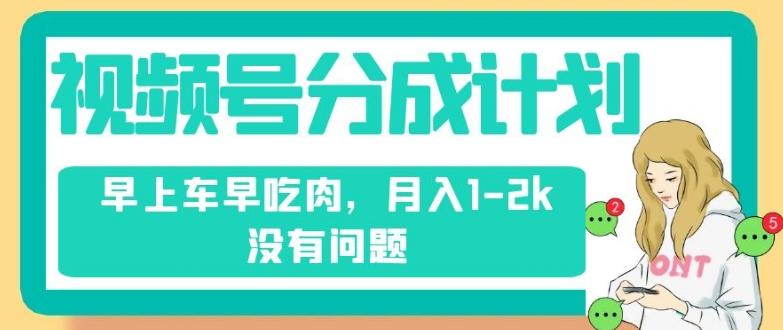 视频号分成计划，纯搬运不需要剪辑去重，早上车早吃肉，月入1-2k没有问题-小鹏项目网