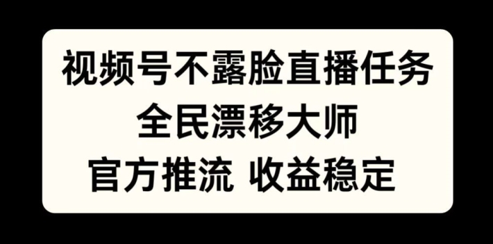 视频号不露脸直播任务，全民漂移大师，官方推流，收益稳定，全民可做【揭秘】-小鹏项目网