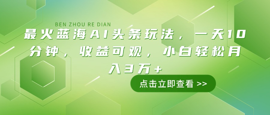 最火蓝海AI头条玩法，一天10分钟，收益可观，小白轻松月入3万+-小鹏项目网