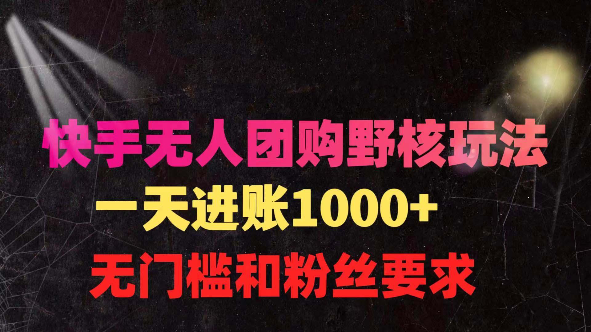 (9638期)快手无人团购带货野核玩法，一天4位数 无任何门槛-小鹏项目网