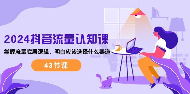 2024抖音流量·认知课：掌握流量底层逻辑，明白应该选择什么赛道 (43节课-小鹏项目网