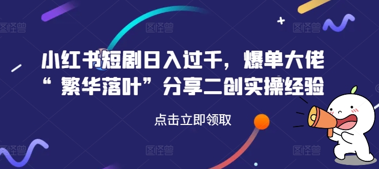 小红书短剧日入过千，爆单大佬“繁华落叶”分享二创实操经验-小鹏项目网