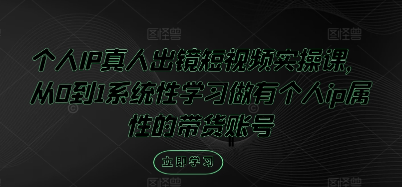 个人IP真人出镜短视频实操课，从0到1系统性学习做有个人ip属性的带货账号-小鹏项目网