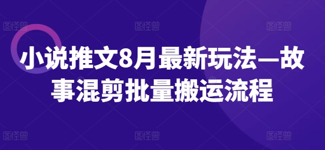 小说推文8月最新玩法—故事混剪批量搬运流程-小鹏项目网