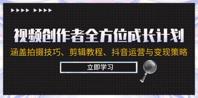 视频创作者全方位成长计划：涵盖拍摄技巧、剪辑教程、抖音运营与变现策略-小鹏项目网
