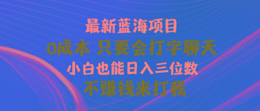 最新蓝海项目 0成本 只要会打字聊天 小白也能日入三位数 不赚钱来打我-小鹏项目网
