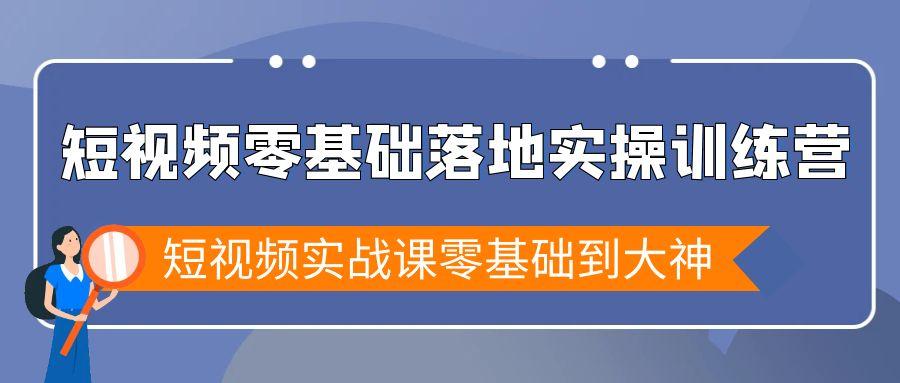 短视频零基础落地实战特训营，短视频实战课零基础到大神-小鹏项目网