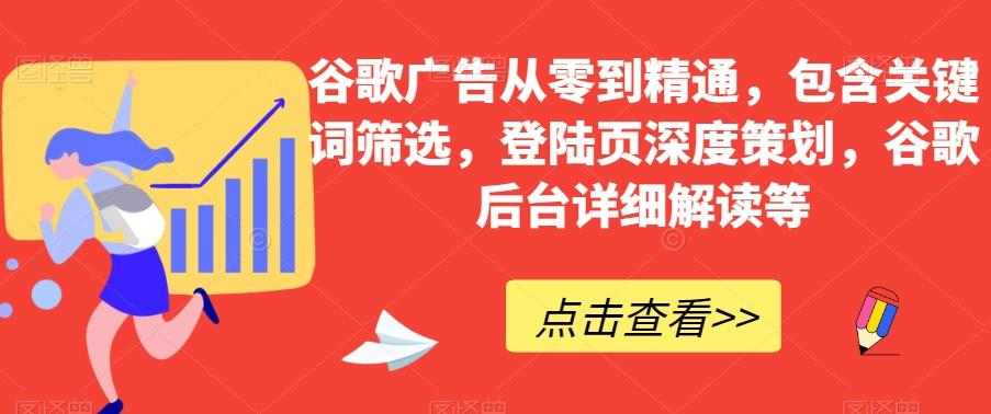 谷歌广告从零到精通，包含关键词筛选，登陆页深度策划，谷歌后台详细解读等-小鹏项目网