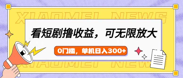 看短剧领收益，可矩阵无限放大，单机日收益300+，新手小白轻松上手-小鹏项目网