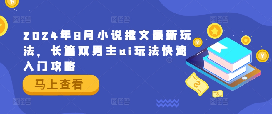 2024年8月小说推文最新玩法，长篇双男主ai玩法快速入门攻略-小鹏项目网