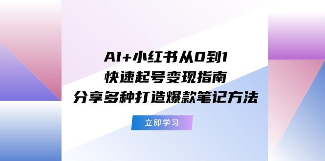 AI+小红书从0到1快速起号变现指南：分享多种打造爆款笔记方法-小鹏项目网