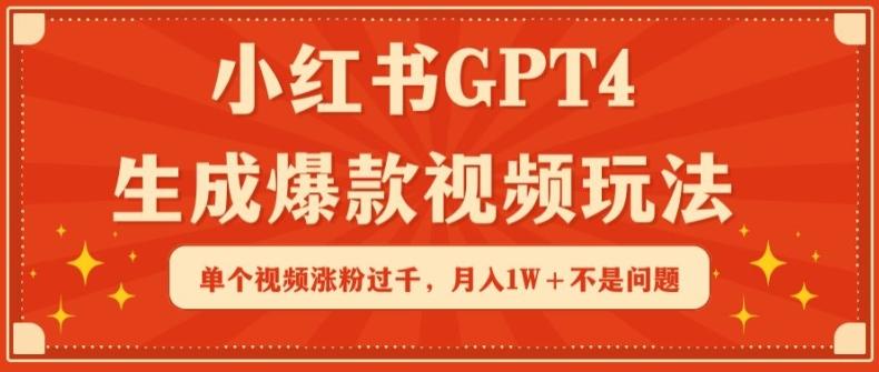 小红书GPT4生成爆款视频玩法，单个视频涨粉过千，月入1W+不是问题【揭秘】-小鹏项目网