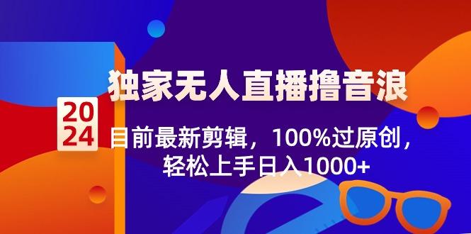 2024独家无人直播撸音浪，目前最新剪辑，100%过原创，轻松上手日入1000+-小鹏项目网