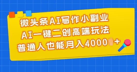 微头条AI写作小副业，AI一键二创高端玩法 普通人也能月入4000+【揭秘】-小鹏项目网