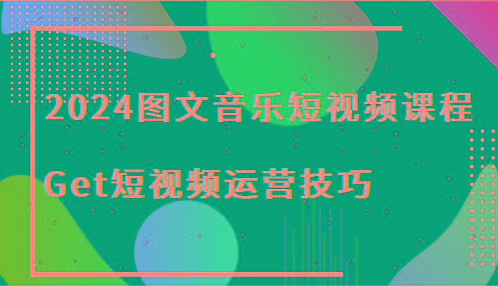 2024图文音乐短视频课程-Get短视频运营技巧-小鹏项目网