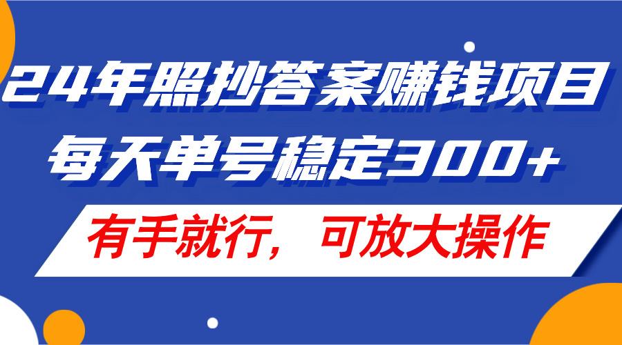 24年照抄答案赚钱项目，每天单号稳定300+，有手就行，可放大操作-小鹏项目网