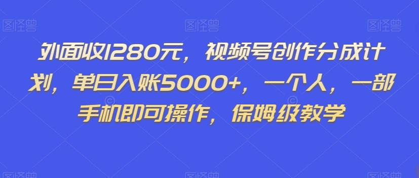 外面收1280元，视频号创作分成计划，单日入账5000+，一个人，一部手机即可操作，保姆级教学【揭秘】-小鹏项目网