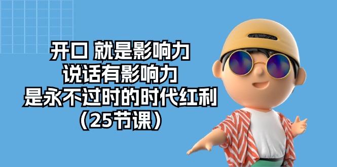 开口 就是影响力，说话有影响力，是永不过时的时代红利(25节课-小鹏项目网