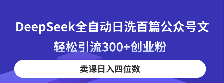 DeepSeek全自动日洗百篇公众号文，轻松引流300+创业粉，卖课日入四位数！-小鹏项目网