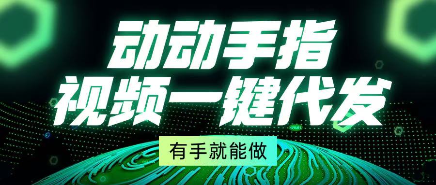动动手指，视频一键代发，有手就能做-小鹏项目网