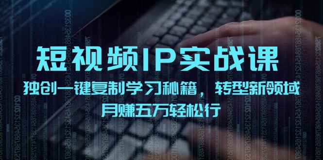 短视频IP实战课，独创一键复制学习秘籍，转战新领域，月赚五万轻松行-小鹏项目网