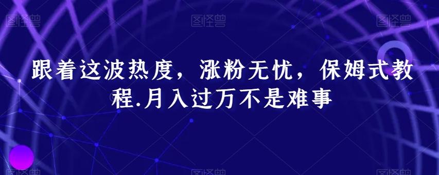 跟着这波热度，涨粉无忧，保姆式教程，月入过万不是难事【揭秘】-小鹏项目网