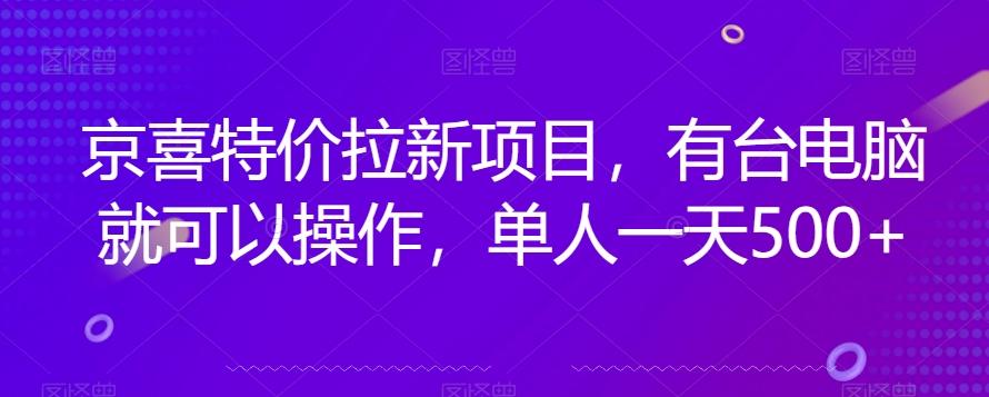 京喜特价拉新新玩法，有台电脑就可以操作，单人一天500+【揭秘】-小鹏项目网