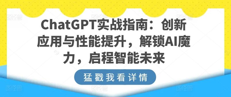 ChatGPT实战指南：创新应用与性能提升，解锁AI魔力，启程智能未来-小鹏项目网