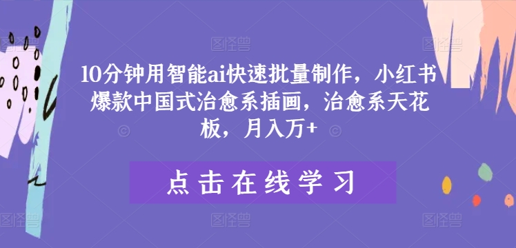 10分钟用智能ai快速批量制作，小红书爆款中国式治愈系插画，治愈系天花板，月入万+【揭秘】-小鹏项目网