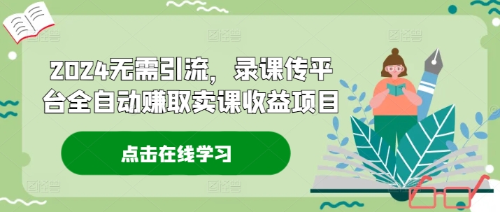 2024无需引流，录课传平台全自动赚取卖课收益项目-小鹏项目网