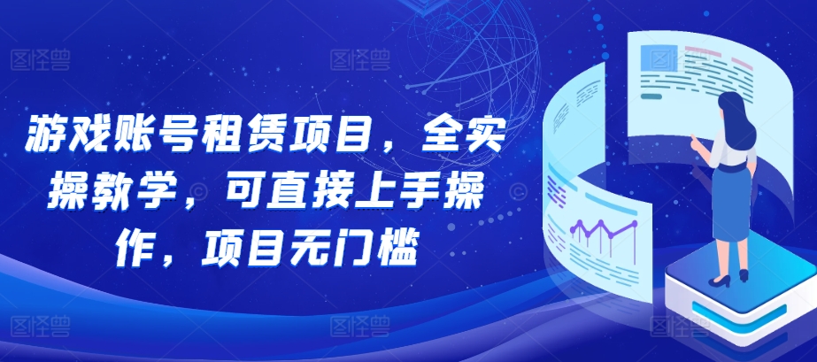 游戏账号租赁项目，全实操教学，可直接上手操作，项目无门槛-小鹏项目网