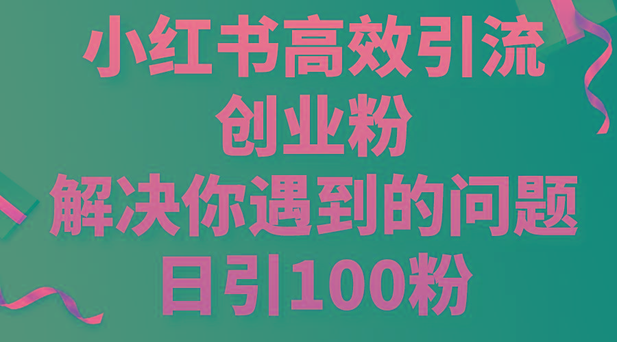 小红书高效引流创业粉，解决你遇到的问题，日引100粉-小鹏项目网