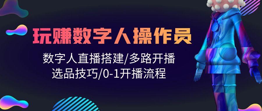 (10062期)人人都能玩赚数字人操作员 数字人直播搭建/多路开播/选品技巧/0-1开播流程-小鹏项目网