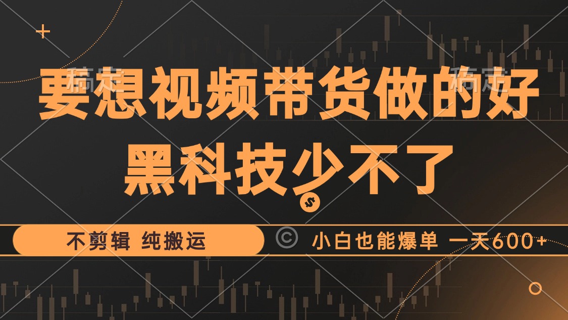 抖音视频带货最暴力玩法，利用黑科技 不剪辑 纯搬运，小白也能爆单，单…-小鹏项目网