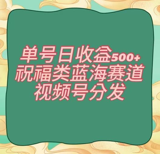 单号日收益500+、祝福类蓝海赛道、视频号分发【揭秘】-小鹏项目网