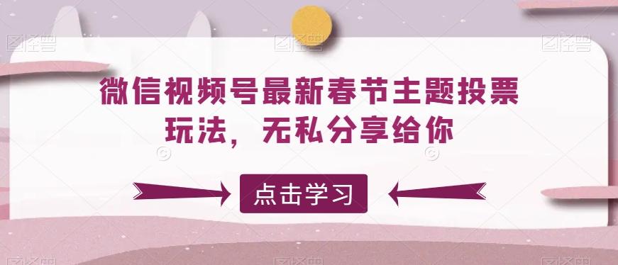 微信视频号最新春节主题投票玩法，无私分享给你【揭秘】-小鹏项目网