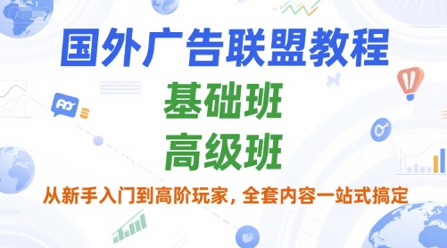 国外广告联盟教程，基础班和高级班，从新手入门到高阶玩家，全套内容一站式搞定-小鹏项目网