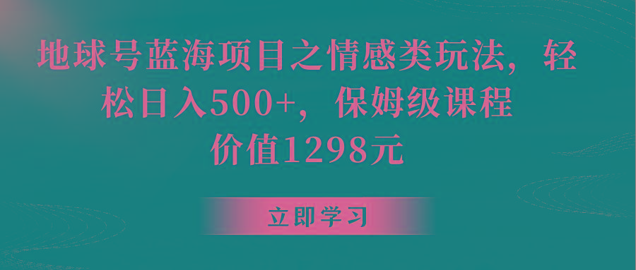 地球号蓝海项目之情感类玩法，轻松日入500+，保姆级教程-小鹏项目网
