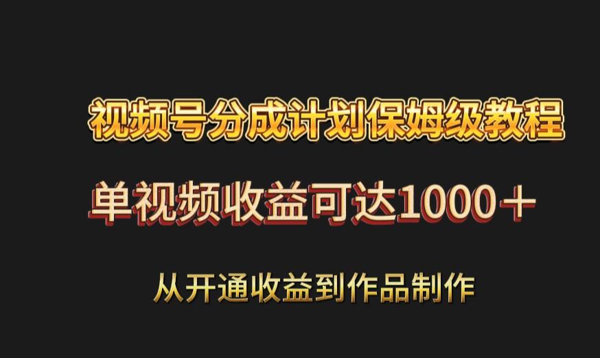 视频号分成计划保姆级教程：从开通收益到作品制作，单视频收益可达1000＋-小鹏项目网