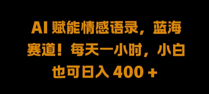 AI 赋能情感语录，蓝海赛道!每天一小时，小白也可日入 400 + 【揭秘】-小鹏项目网