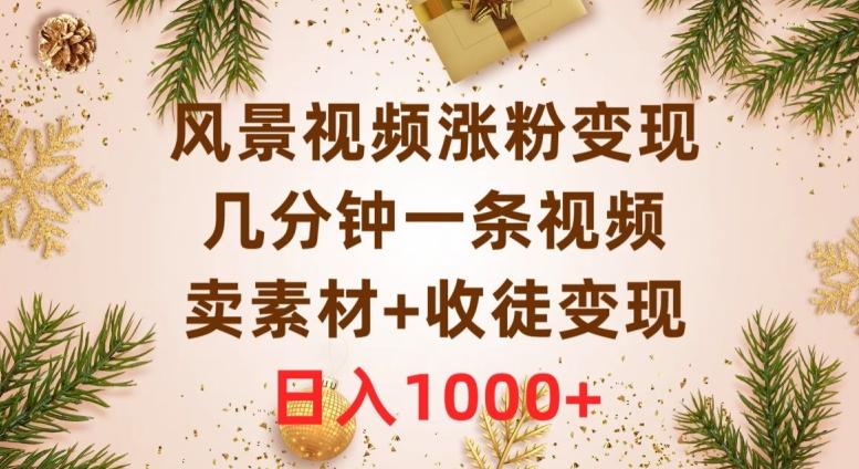 风景视频涨粉变现，几分钟一条视频，卖素材+收徒变现，日入1000+-小鹏项目网